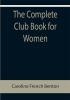 The Complete Club Book for Women; Including Subjects Material and References for Study Programs; together with a Constitution and By-Laws; Rules of Order; Instructions how to make a Year Book; Suggestions for Practical Community Work; a Resume of what Some Clubs are Doing etc. etc.