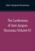 The Confessions of Jean Jacques Rousseau (Volume IV)