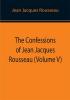 The Confessions of Jean Jacques Rousseau (Volume V)