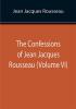 The Confessions of Jean Jacques Rousseau (Volume VI)