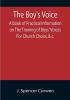 The Boy's Voice; A Book of Practical Information on The Training of Boys' Voices For Church Choirs &c.