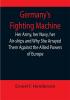 Germany's Fighting Machine; Her Army her Navy her Air-ships and Why She Arrayed Them Against the Allied Powers of Europe