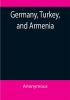 Germany Turkey and Armenia; A Selection of Documentary Evidence Relating to the Armenian Atrocities from German and other Sources