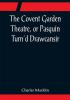 The Covent Garden Theatre or Pasquin Turn'd Drawcansir