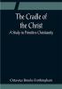 The Cradle of the Christ; A Study in Primitive Christianity