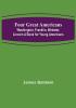 Four Great Americans: Washington Franklin Webster Lincoln A Book for Young Americans