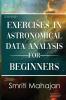 Exercises in Astronomical Data Analysis for Beginners