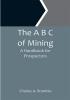 The A B C of Mining: A Handbook for Prospectors