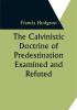 The Calvinistic Doctrine of Predestination Examined and Refuted