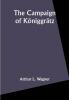 The Campaign of Königgrätz: A Study of the Austro-Prussian Conflict in the Light of the American Civil War