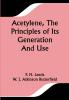 Acetylene The Principles Of Its Generation And Use; A Practical Handbook on the Production Purification and Subsequent Treatment of Acetylene for the Development of Light Heat and Power