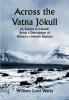 Across the Vatna Jökull; or Scenes in Iceland; Being a Description of Hitherto Unkown Regions