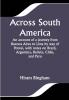 Across South America; An account of a journey from Buenos Aires to Lima by way of Potosí with notes on Brazil Argentina Bolivia Chile and Peru