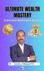 ULTIMATE WEALTH MASTERY: TURN YOUR MONEY INTO WEALTH