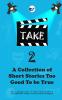 Take 2 - A collection of Short Stories too good to be True