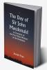 The Day of Sir John Macdonald A Chronicle of the First Prime Minister of the Dominion