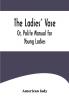 The Ladies' Vase; Or Polite Manual for Young Ladies