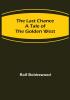 The Last Chance: A Tale of the Golden West