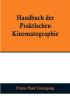 Handbuch der praktischen Kinematographie:  Die verschiedenen Konstruktions-Formen des Kinematographen die Darstellung der lebenden Lichtbilder sowie das