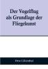 Der Vogelflug als Grundlage der Fliegekunst:  Ein Beitrag zur Systematik der Flugtechnik