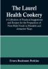 The Laurel Health Cookery:  A Collection of Practical Suggestions and Recipes for the Preparation of Non-Flesh Foods in Palatable and Attractive Ways