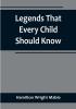 Legends That Every Child Should Know: a Selection of the Great Legends of All Times for Young People