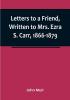 Letters to a Friend Written to Mrs. Ezra S. Carr 1866-1879