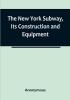 The New York Subway Its Construction and Equipment