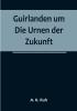 Guirlanden um Die Urnen der Zukunft:  Eine interessante Originelle Familiengeschichte aus dem drei und zwanzigsten Jahrhunderte