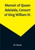 Memoir of Queen Adelaide Consort of King William IV.