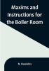 Maxims and Instructions for the Boiler Room:  Useful to Engineers Firemen & Mechanics:  Relating to Steam Generators Pumps Appliances Steam Heating Practical Plumbing etc.