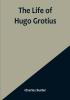 The Life of Hugo Grotius: With Brief Minutes of the Civil Ecclesiastical and Literary History of the Netherlands