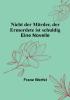 Nicht der Mörder der Ermordete ist schuldig: Eine Novelle