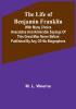 The Life of Benjamin Franklin: With Many Choice Anecdotes and admirable sayings of this great man never before published by any of his biographers