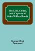 The Life Crime and Capture of John Wilkes Booth