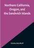 Northern California Oregon and the Sandwich Islands