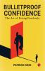 BULLETPROOF CONFIDENCE: The Art of Living Fearlessly