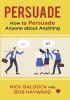 PERSUADE  HOW TO PERSUADE ANYONE ABOUT ANYTHING -1st