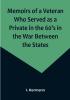 Memoirs of a Veteran Who Served as a Private in the 60's in the War Between the States; Personal Incidents Experiences and Observations