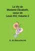 La Vie de Madame Élisabeth soeur de Louis XVI Volume 2