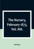 The Nursery February 1873|Vol. XIII.