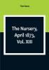 The Nursery April 1873|Vol. XIII.