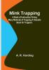 Mink Trapping: A Book of Instruction Giving Many Methods of Trapping A Valuable Book for Trappers.