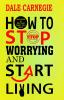 How to Stop Worrying and Start Living