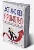 Act And Get Promoted: 7 Incredible Principles To Get Promoted