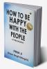 How To Be Happy With The People : A Philosophy