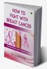 How To Fight With Breast Cancer: Comprehensive Guide To Breast Cancer