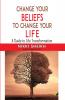 Change Your Belifes To Change Your Life: A Guide To Life Transformation