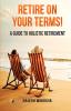 Retire On Your Terms: A Guide To Holistic  Retirement