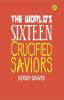 The World’s Sixteen Crucified Saviors